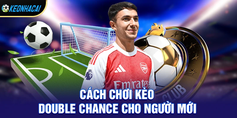 Kèo Double Chance – Bí Quyết Tăng Cơ Hội Thắng Lớn Trong Cá Cược Bóng Đá 2 Cách chơi kèo double chance chi tiết cho người mới