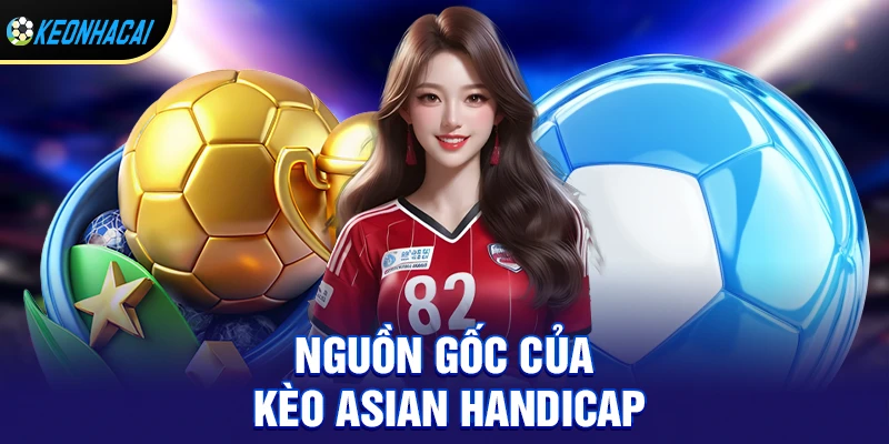Kèo Asian Handicap Hot Nhất 2026 - Cách Đọc Kèo, Biến Động & Chiến Thuật Ăn Chắc 1 Nguồn gốc của kèo asian handicap