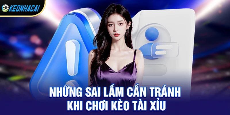 Kèo tài xỉu – Bí quyết soi kèo Over Under hiệu quả và cách chơi thắng bền vững 3 Những sai lầm cần tránh khi chơi kèo tài xỉu