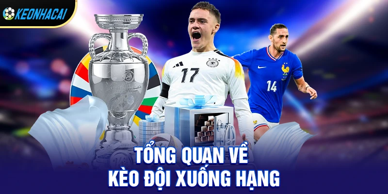Kèo đội xuống hạng – Cách soi và chinh phục kèo đặc biệt tiềm năng 2026 1 Tổng quan về kèo đội xuống hạng