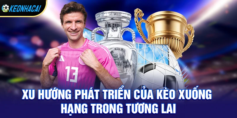 Kèo đội xuống hạng – Cách soi và chinh phục kèo đặc biệt tiềm năng 2026 3 Xu hướng phát triển của kèo xuống hạng trong tương lai